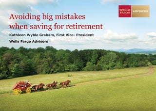 Kathleen Wyble Graham, First Vice- President
Wells Fargo Advisors
Avoiding big mistakes
when saving for retirement
 