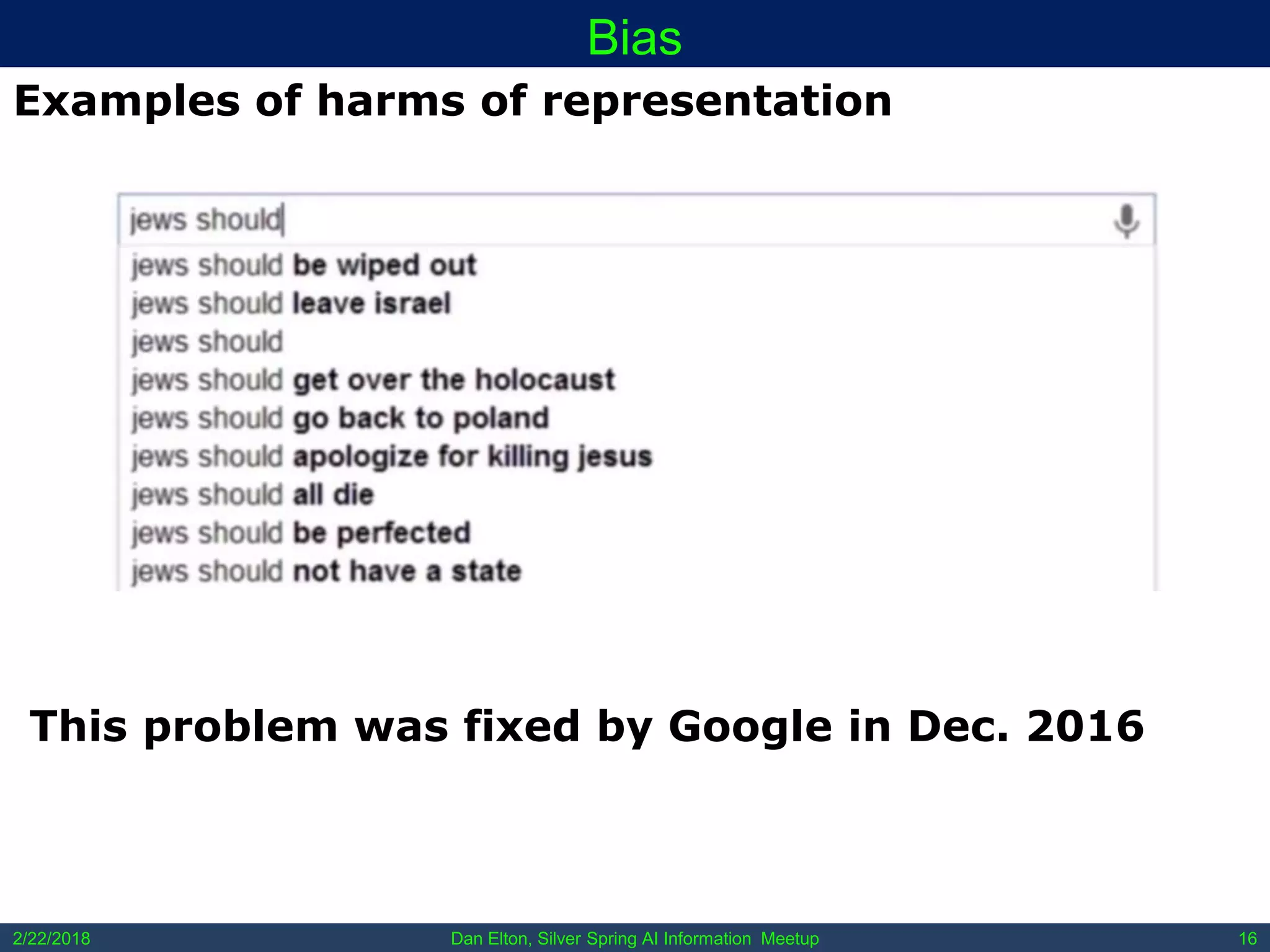 Dan Elton, Silver Spring AI Information Meetup2/22/2018 16
Bias
Examples of harms of representation
This problem was fixed by Google in Dec. 2016
 