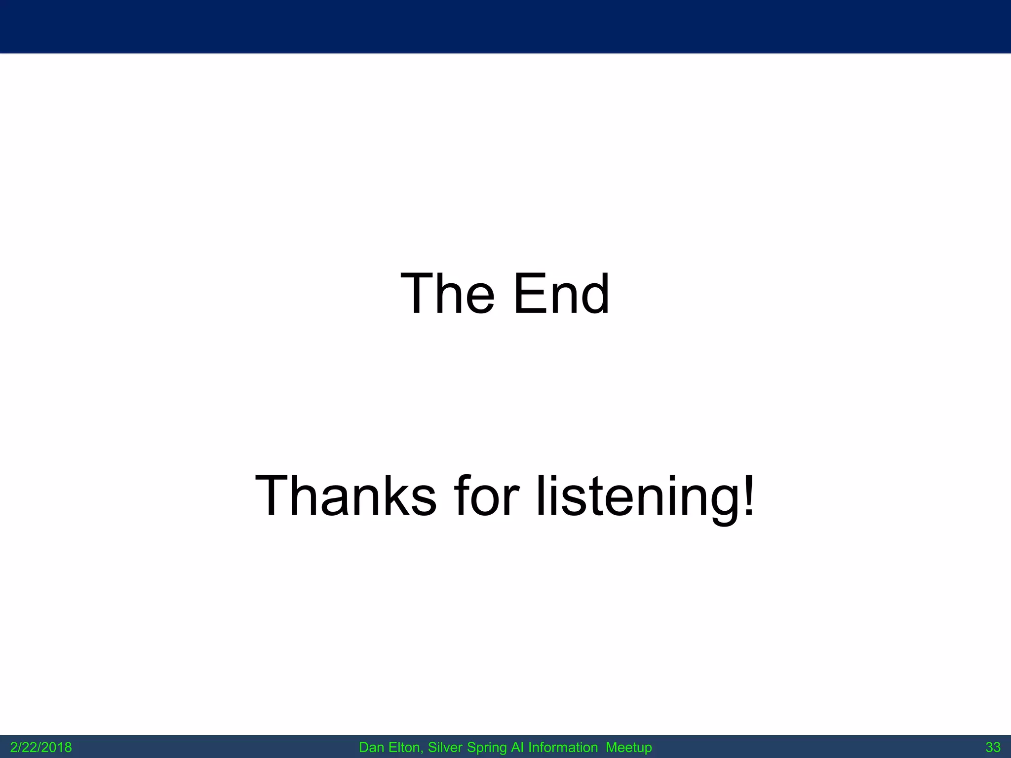 Dan Elton, Silver Spring AI Information Meetup2/22/2018 33
The End
Thanks for listening!
 