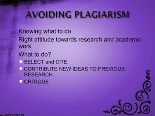  Knowing what to do
 Right attitude towards research and academic
work
 What to do?
 SELECT and CITE
 CONTRIBUTE NEW IDEAS TO PREVIOUS
RESEARCH
 CRITIQUE
 