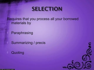 Requires that you process all your borrowed
materials by
 Paraphrasing
 Summarizing / precis
 Quoting
 