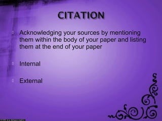 Acknowledging your sources by mentioning
them within the body of your paper and listing
them at the end of your paper
 Internal
 External
 