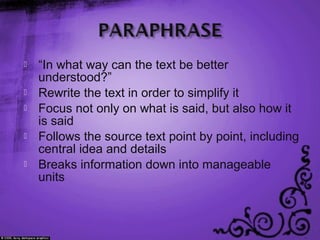  “In what way can the text be better
understood?”
 Rewrite the text in order to simplify it
 Focus not only on what is said, but also how it
is said
 Follows the source text point by point, including
central idea and details
 Breaks information down into manageable
units
 