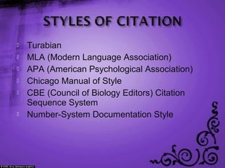  Turabian
 MLA (Modern Language Association)
 APA (American Psychological Association)
 Chicago Manual of Style
 CBE (Council of Biology Editors) Citation
Sequence System
 Number-System Documentation Style
 
