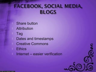  Share button
 Attribution
 Tag
 Dates and timestamps
 Creative Commons
 Ethics
 Internet – easier verification
 