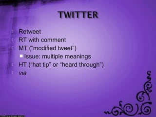  Retweet
 RT with comment
 MT (“modified tweet”)
 Issue: multiple meanings
 HT (“hat tip” or “heard through”)
 via
 