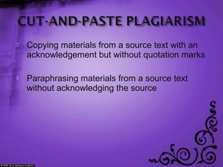  Copying materials from a source text with an
acknowledgement but without quotation marks
 Paraphrasing materials from a source text
without acknowledging the source
 