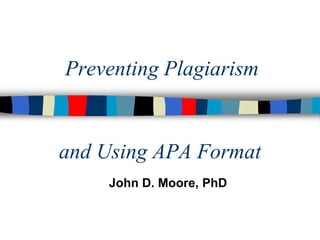 Preventing Plagiarism
and Using APA Format
John D. Moore, PhD
 