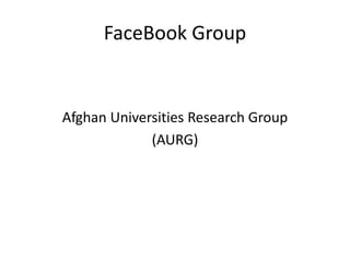 FaceBook Group
Afghan Universities Research Group
(AURG)
 