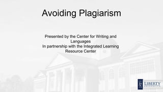 Avoiding Plagiarism
Presented by the Center for Writing and
Languages
In partnership with the Integrated Learning
Resource Center
 