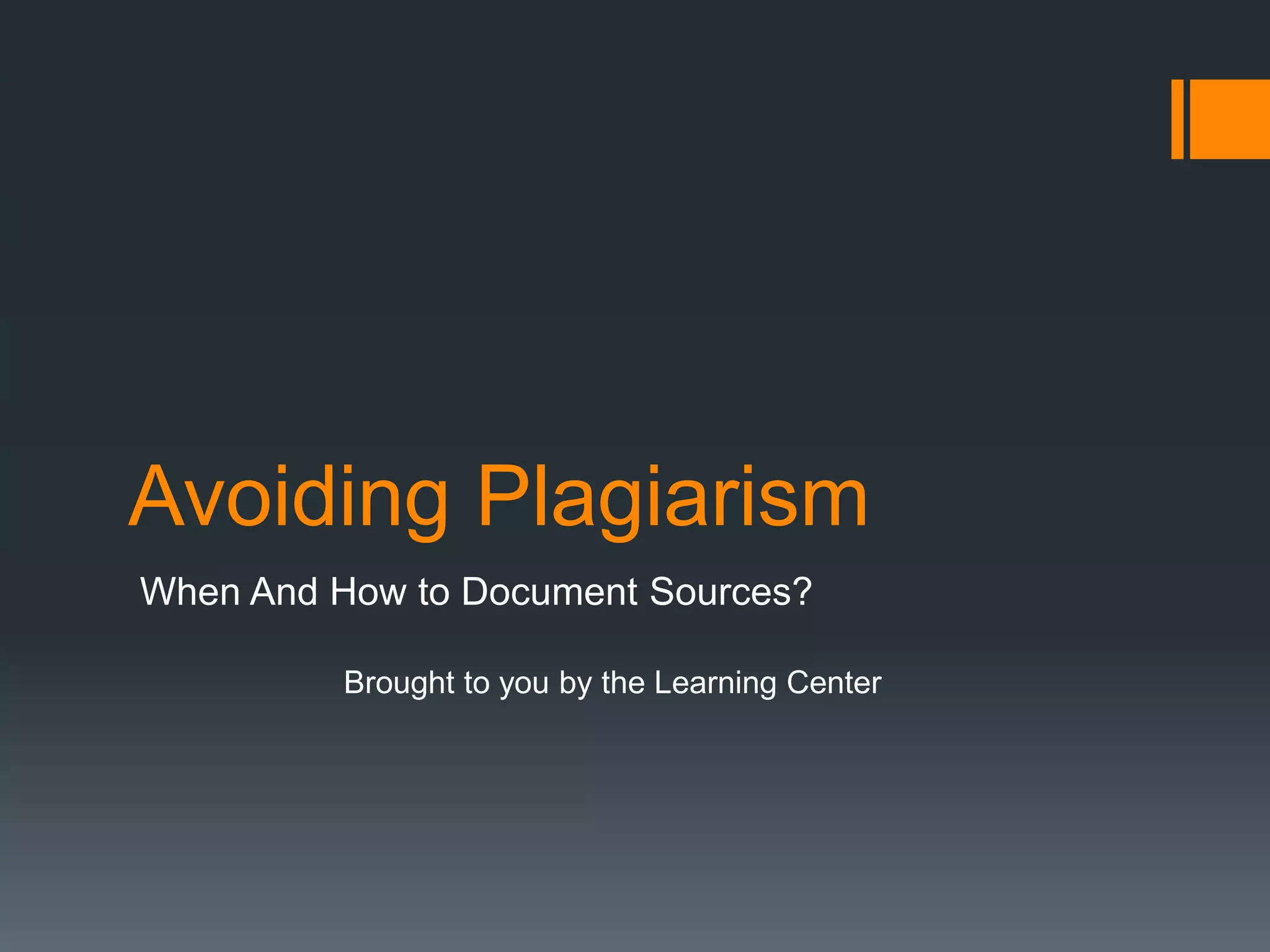 Avoiding Plagiarism 
When And How to Document Sources? 
Brought to you by the Learning Center 
 