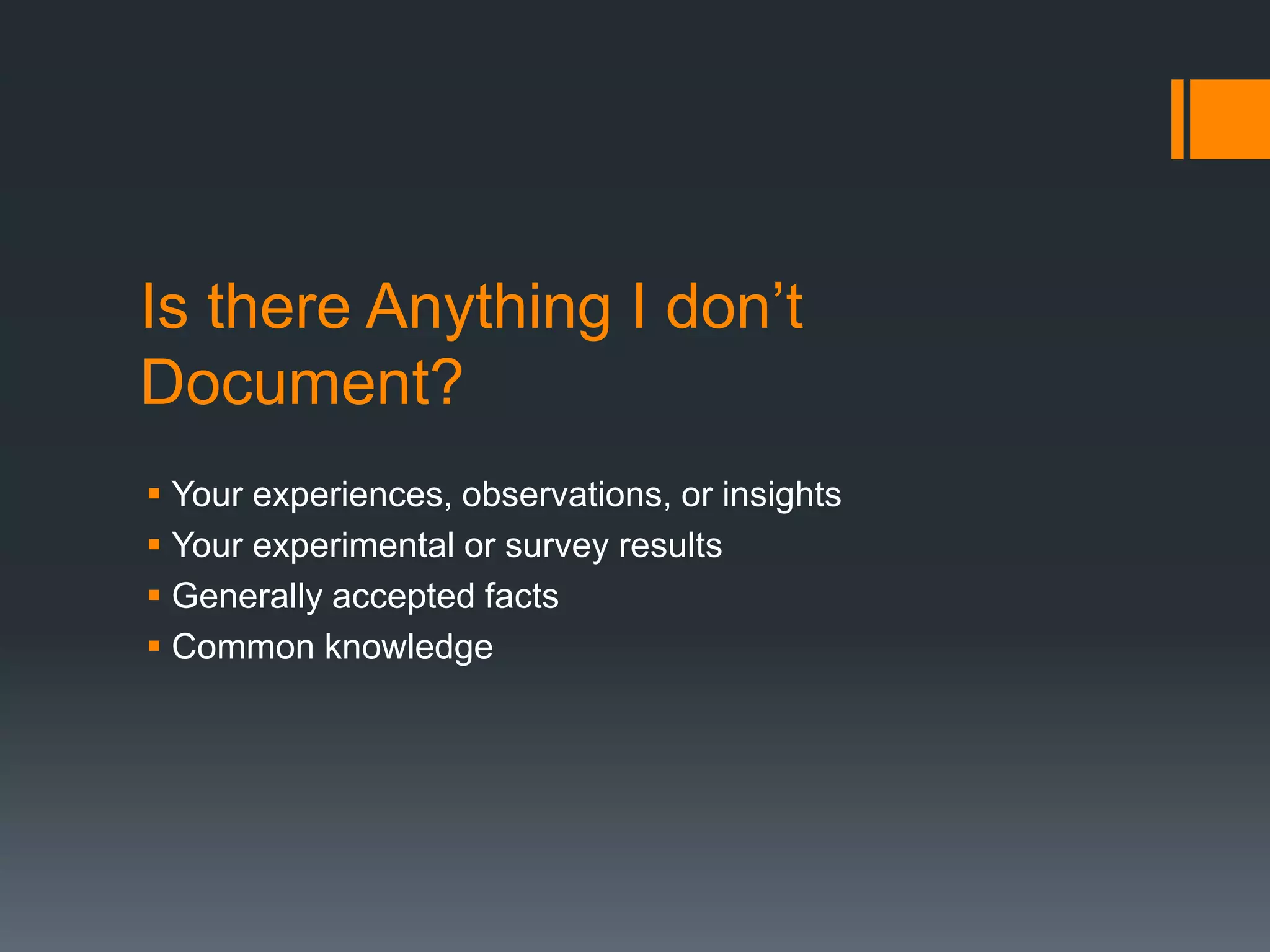 Is there Anything I don’t 
Document? 
 Your experiences, observations, or insights 
 Your experimental or survey results 
 Generally accepted facts 
 Common knowledge 
 