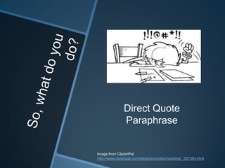 Direct Quote
               Paraphrase


Image from ClipArtPal
http://www.clipartpal.com/clipart/school/schoolchair_287364.html
 