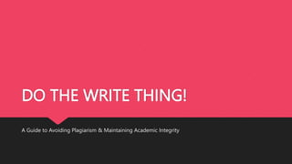 DO THE WRITE THING!
A Guide to Avoiding Plagiarism & Maintaining Academic Integrity
 