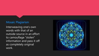 Mosaic Plagiarism
Interweaving one's own
words with that of an
outside source in an effort
to camouflage "stolen"
information and pass it off
as completely original
work.
 
