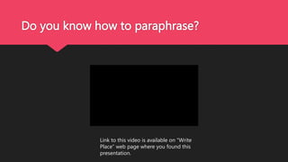 Do you know how to paraphrase?
Link to this video is available on “Write
Place” web page where you found this
presentation.
 