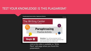 TEST YOUR KNOWLEDGE! IS THIS PLAGIARISM?
Link to this video is available on “Write
Place” web page where you found this
presentation.
 