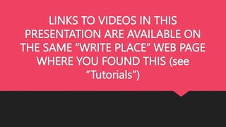 LINKS TO VIDEOS IN THIS
PRESENTATION ARE AVAILABLE ON
THE SAME “WRITE PLACE” WEB PAGE
WHERE YOU FOUND THIS (see
“Tutorials”)
 