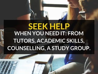 WHEN YOU NEED IT: FROM
TUTORS, ACADEMIC SKILLS,
COUNSELLING, A STUDY GROUP.
SEEK HELP
 