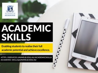 HTTP://SERVICES.UNIMELB.EDU.AU/ACADEMICSKILLS
ACADEMIC
SKILLS
Enablingstudentstorealisetheirfull
academicpotentialandachieveexcellence.
ACADEMIC-SKILLS@UNIMELB.EDU.AU
 
