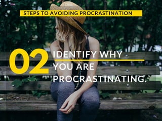 STEPS TO AVOIDING PROCRASTINATION
IDENTIFY WHY
YOU ARE
PROCRASTINATING.
02
 