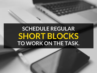 SCHEDULE REGULAR
TO WORK ON THE TASK.
SHORT BLOCKS
 