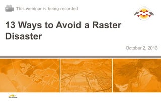 13 Ways to Avoid a Raster
Disaster
October 2, 2013
This webinar is being recorded
 