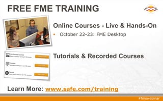 FREE FME TRAINING
Learn More: www.safe.com/training
#fmewebinar
Online Courses - Live & Hands-On
 October 22-23: FME Desktop
Tutorials & Recorded Courses
 