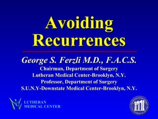 Avoiding Recurrences George S. Ferzli M.D., F.A.C.S. Chairman, Department of Surgery Lutheran Medical Center-Brooklyn, N.Y. Professor, Department of Surgery S.U.N.Y-Downstate Medical Center-Brooklyn, N.Y. LUTHERAN MEDICAL CENTER 