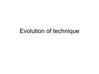 Evolution of technique 