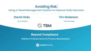 Beyond Compliance
Webinar & Podcast Series for Process Manufacturers
Avoiding Risk:
Using a Tiered Management System to Improve Daily Execution
David Hicks
Vice President
Tim Nickerson
Client Manager
 
