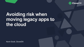 Avoiding risk when
moving legacy apps to
the cloud
Kevin Scott, CloverDX
 
