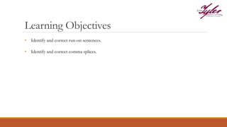 Learning Objectives
• Identify and correct run-on sentences.
• Identify and correct comma splices.
 