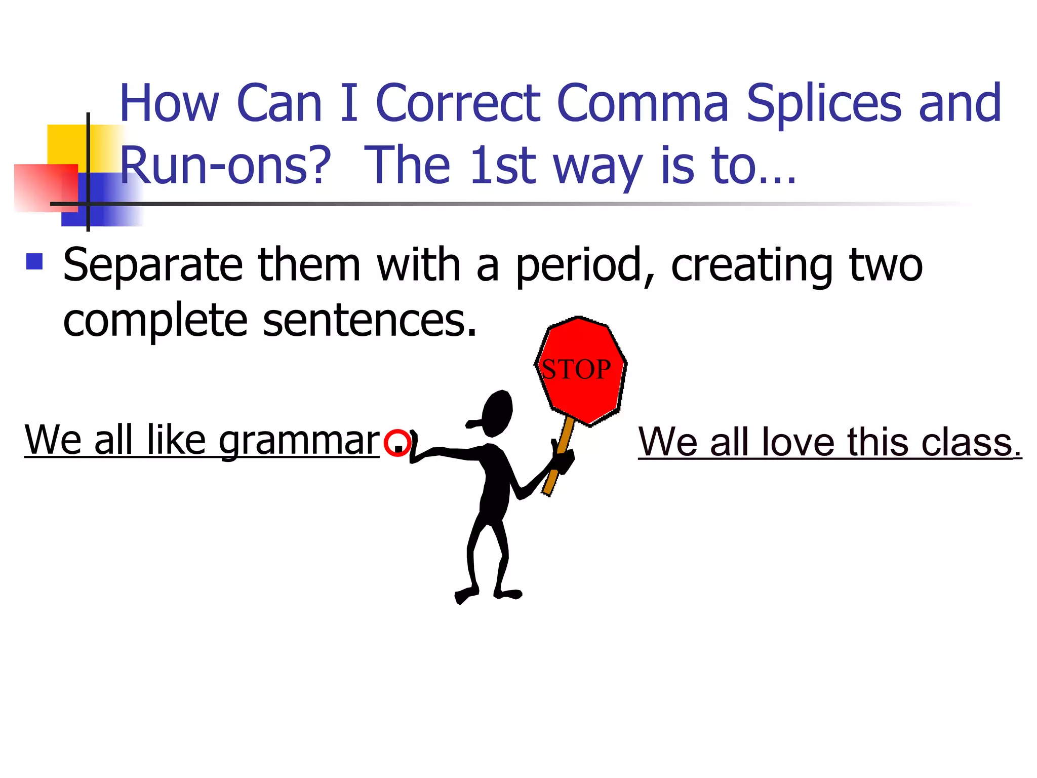 Separate them with a period, creating two complete sentences. We all like grammar   .   How Can I Correct Comma Splices and Run-ons?  The 1st way is to… We all love this class . STOP 
