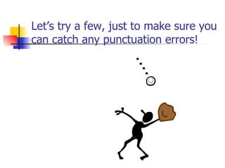 Let’s try a few, just to make sure you can catch any punctuation errors! 