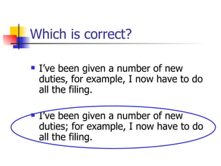 Which is correct? I’ve been given a number of new duties, for example, I now have to do all the filing. I’ve been given a number of new duties; for example, I now have to do all the filing. 