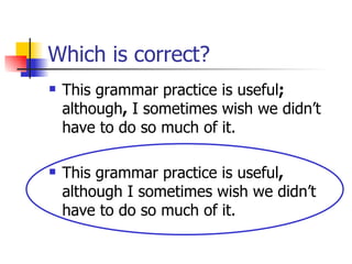 Which is correct? This grammar practice is useful ;  although ,  I sometimes wish we didn’t have to do so much of it. This grammar practice is useful ,  although I sometimes wish we didn’t have to do so much of it. 