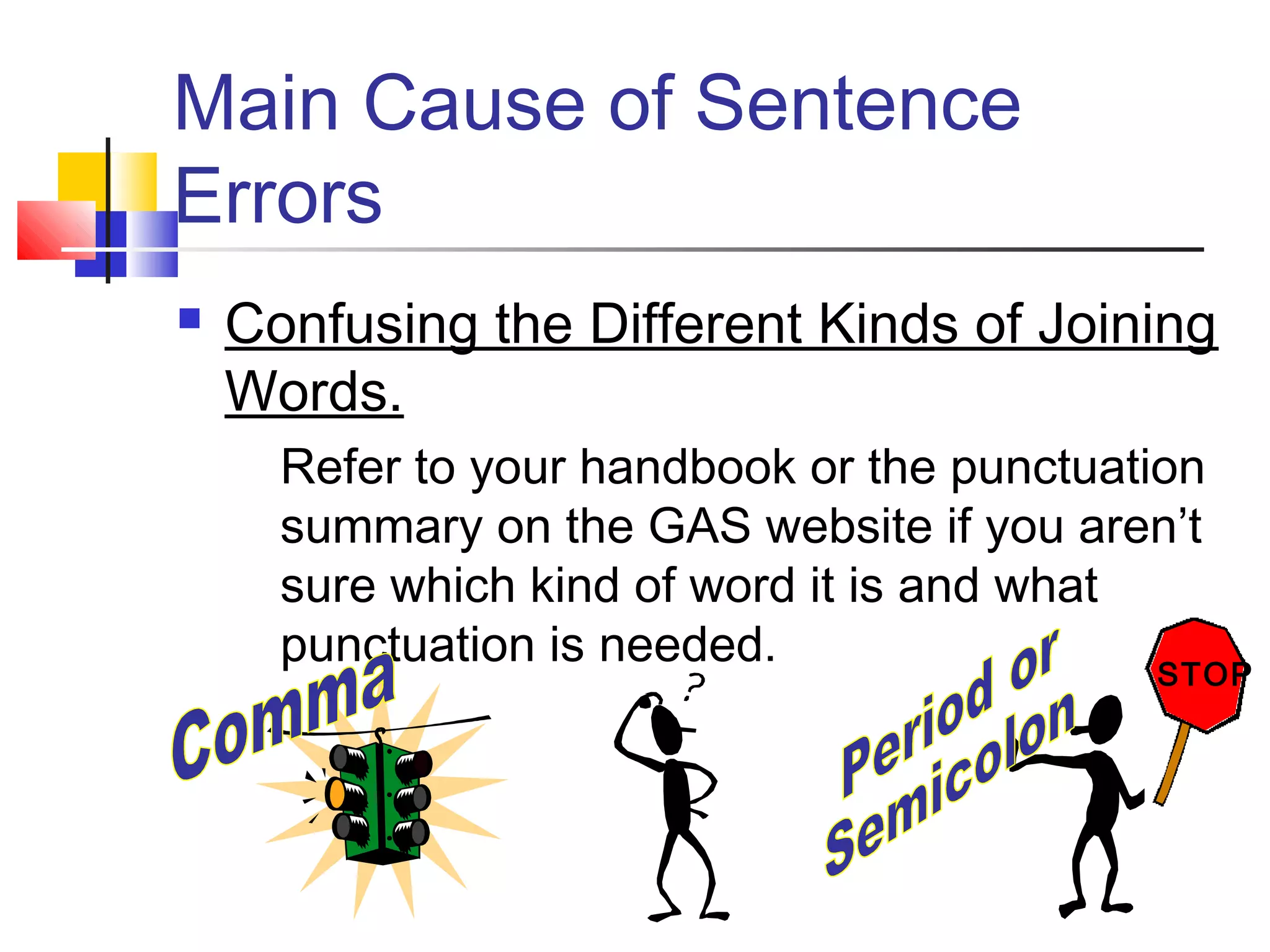 Main Cause of Sentence
Errors
 Confusing the Different Kinds of Joining
Words.
Refer to your handbook or the punctuation
summary on the GAS website if you aren’t
sure which kind of word it is and what
punctuation is needed.
STOPSTOP
 