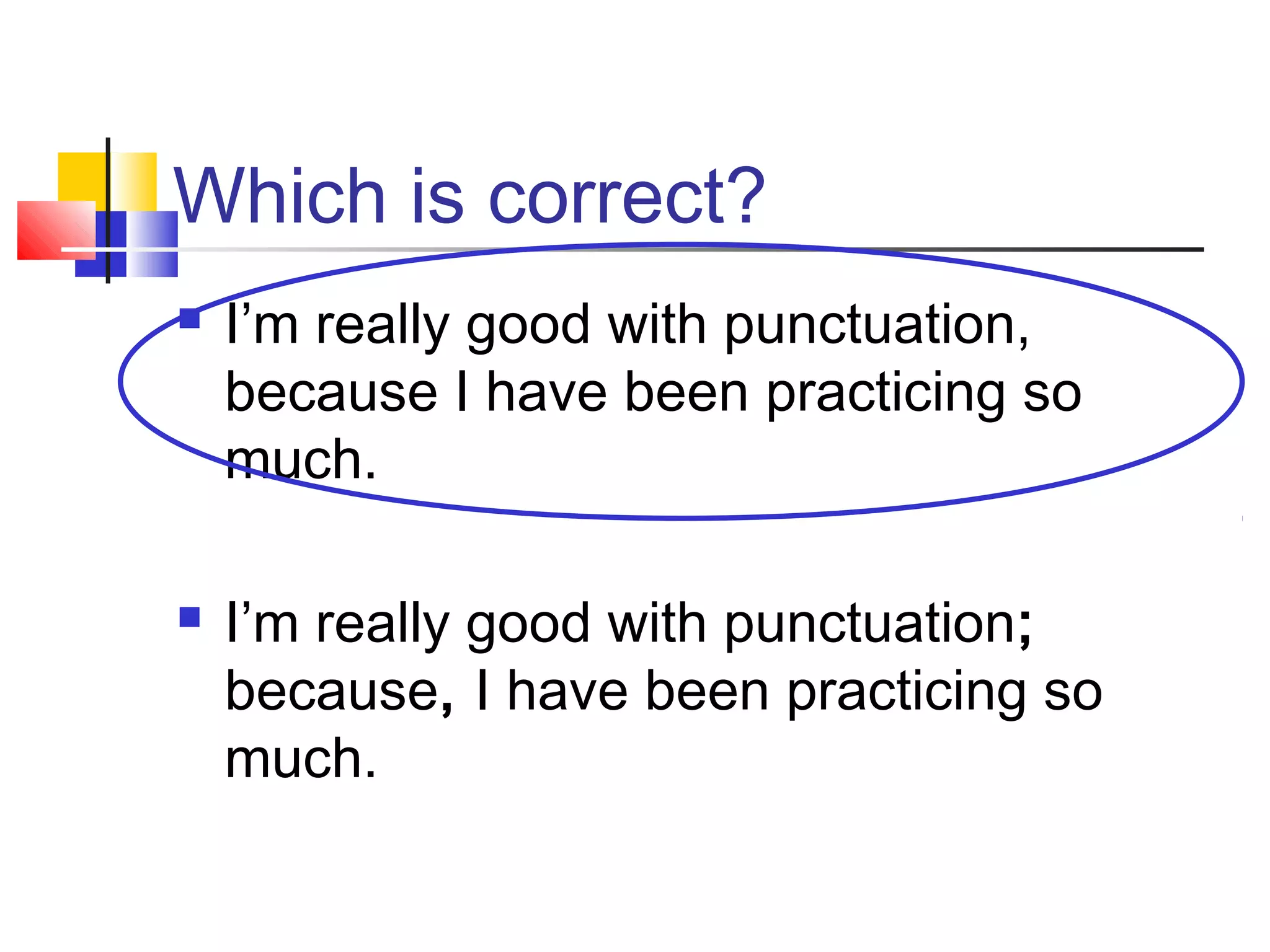 Which is correct?
 I’m really good with punctuation,
because I have been practicing so
much.
 I’m really good with punctuation;
because, I have been practicing so
much.
 