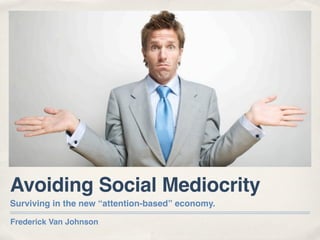 Avoiding Social Mediocrity
Surviving in the new “attention-based” economy.

Frederick Van Johnson
 