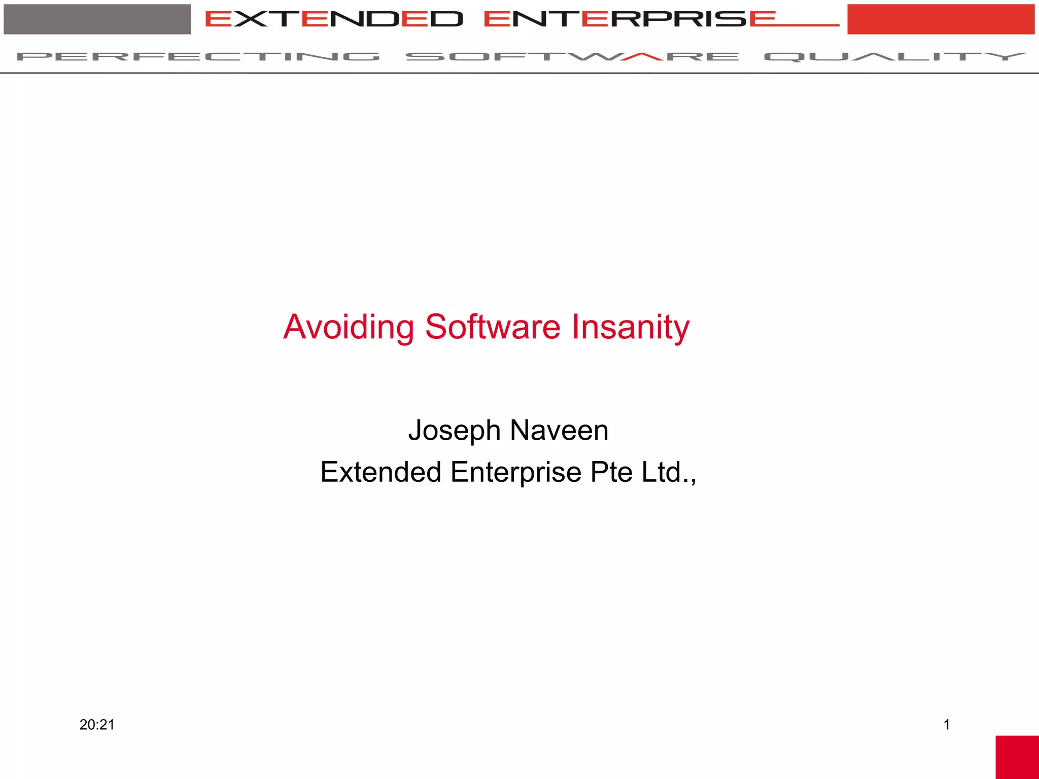 Avoiding Software Insanity

                Joseph Naveen
          Extended Enterprise Pte Ltd.,




20:21                                     1
 