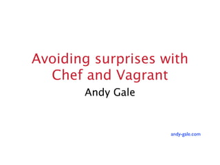 Avoiding surprises with
  Chef and Vagrant
       Andy Gale


                    andy-gale.com
 