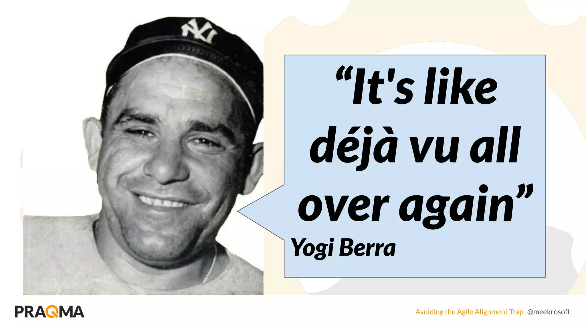 Avoiding the Agile Alignment Trap @meekrosoft
“It's like
déjà vu all
over again”
Yogi Berra
 