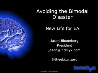 Avoiding the Bimodal
Disaster
New Life for EA
Jason Bloomberg
President
jason@intellyx.com
@theebizwizard
Copyright © 2016, Intellyx, LLC
 