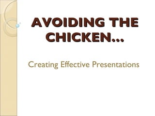 AVOIDING THE CHICKEN… Creating Effective Presentations 