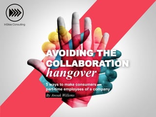 AVOIDING THE
COLLABORATION
hangover
5 ways to make consumers
part-time employees of a company
By Anouk Willems
 
