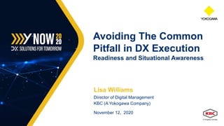 Lisa Williams
Director of Digital Management
KBC (A Yokogawa Company)
November 12, 2020
Avoiding The Common
Pitfall in DX Execution
Readiness and Situational Awareness
 
