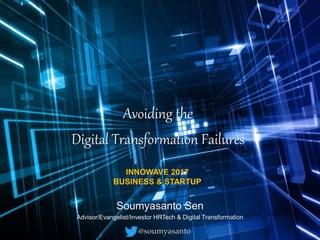Avoiding the
Digital Transformation Failures
Soumyasanto Sen
Advisor/Evangelist/Investor HRTech & Digital Transformation
@soumyasanto
INNOWAVE 2017
BUSINESS & STARTUP
 