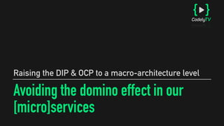 Avoiding the domino effect in our
[micro]services
Raising the DIP & OCP to a macro-architecture level
 