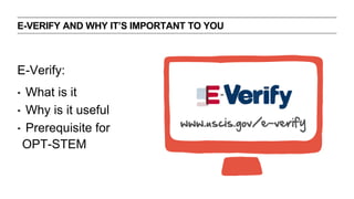E-VERIFY AND WHY ITS IMPORTANT TO YOU 
E-Verify: 
? What is it 
? Why is it useful 
? Prerequisite for 
OPT-STEM 
 